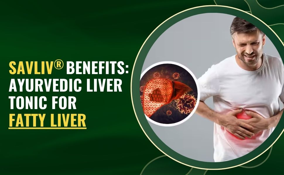 Savliv Benefits: How the Best Ayurvedic Liver Tonic for Fatty Liver Supports Liver Detox